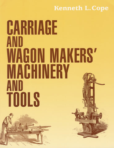 Carriage and Wagon Makers' Machinery and Tools by Kenneth L. Cope